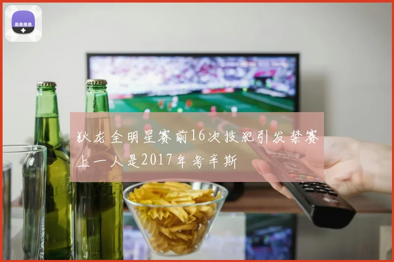 狄龙全明星赛前16次技犯引发禁赛上一人是2017年考辛斯