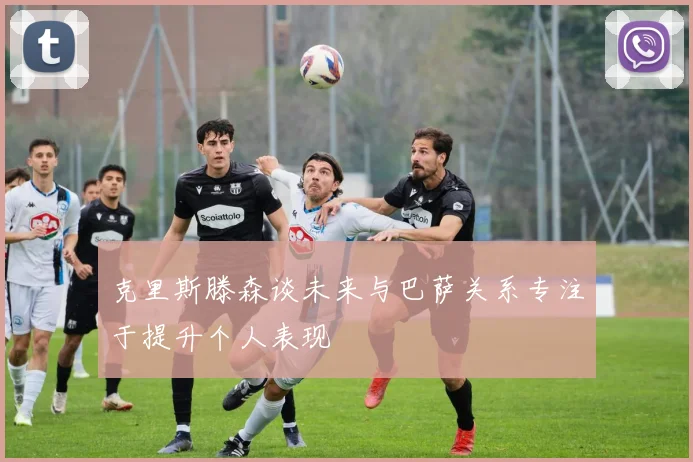 克里斯滕森谈未来与巴萨关系专注于提升个人表现