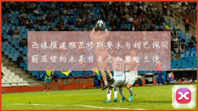 西媒报道维尼修斯要求与姆巴佩同薪若续约未果将考虑加盟哈兰德