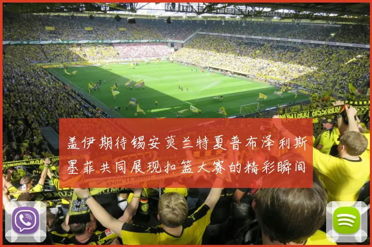 盖伊期待锡安莫兰特夏普布泽利斯墨菲共同展现扣篮大赛的精彩瞬间