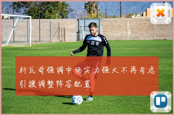 科瓦奇强调中场实力强大不再考虑引援调整阵容配置
