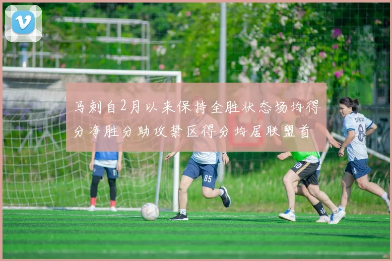 马刺自2月以来保持全胜状态场均得分净胜分助攻禁区得分均居联盟首位