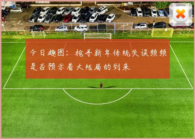 今日趣图：枪手新年传统失误频频是否预示着大结局的到来