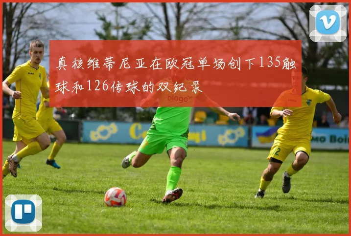 真核维蒂尼亚在欧冠单场创下135触球和126传球的双纪录