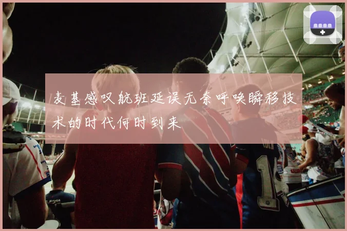 麦基感叹航班延误无奈呼唤瞬移技术的时代何时到来