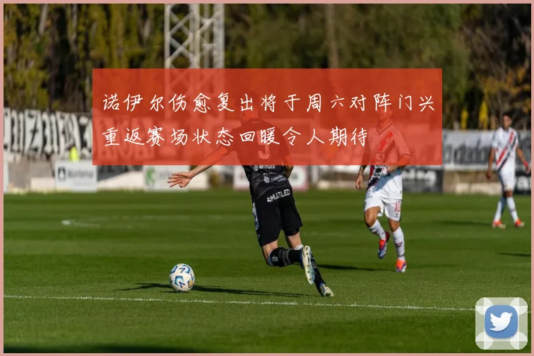 诺伊尔伤愈复出将于周六对阵门兴重返赛场状态回暖令人期待