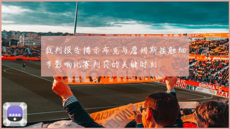 裁判报告揭示布克与詹姆斯接触细节影响比赛判罚的关键时刻