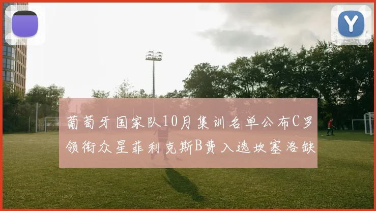 葡萄牙国家队10月集训名单公布C罗领衔众星菲利克斯B费入选坎塞洛缺席