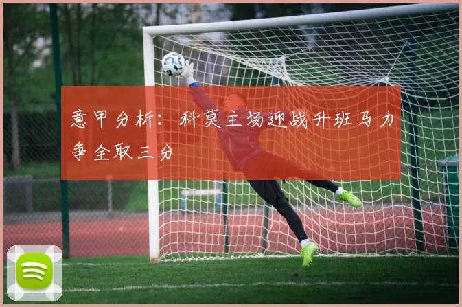 意甲分析：科莫主场迎战升班马力争全取三分