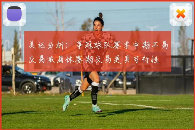 美记分析：争冠球队赛季中期不易交易浓眉休赛期交易更具可行性