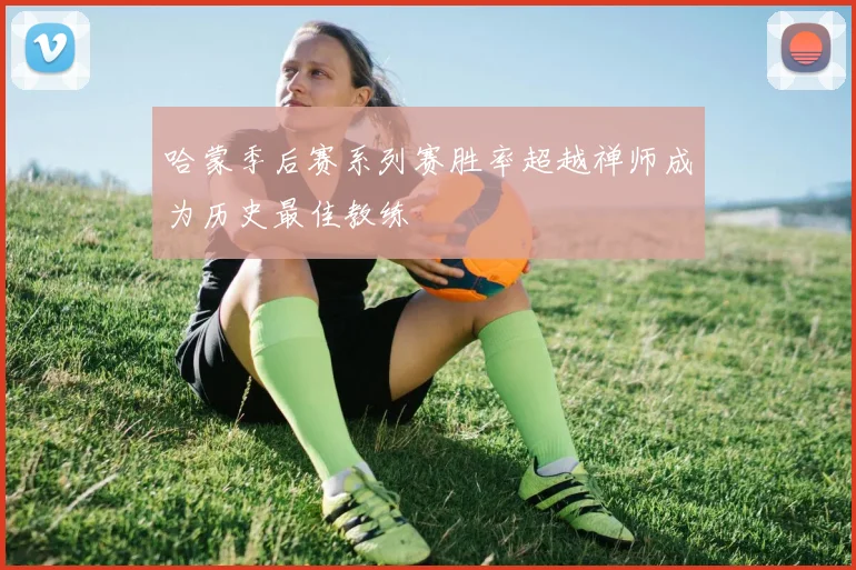 哈蒙季后赛系列赛胜率超越禅师成为历史最佳教练