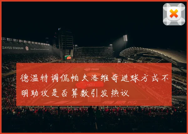 德温特调侃帕夫洛维奇进球方式不明助攻是否算数引发热议