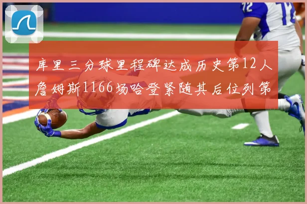 库里三分球里程碑达成历史第12人詹姆斯1166场哈登紧随其后位列第六
