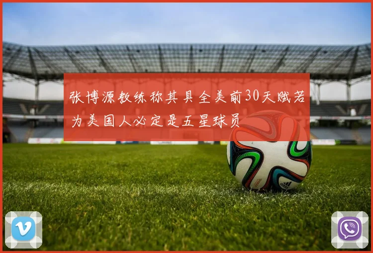张博源教练称其具全美前30天赋若为美国人必定是五星球员