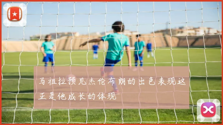 马祖拉预见杰伦布朗的出色表现这正是他成长的体现